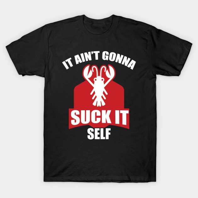 It Ain't Gonna Suck Itself T-Shirt by jrsv22